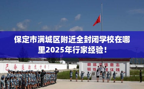 保定市满城区附近全封闭学校在哪里2025年行家经验！