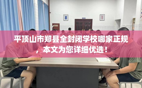 平顶山市郑县全封闭学校哪家正规，本文为您详细优选！