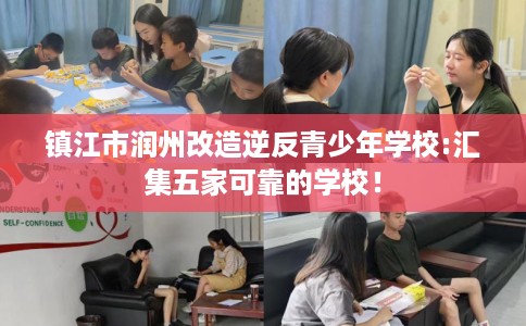 镇江市润州改造逆反青少年学校:汇集五家可靠的学校！