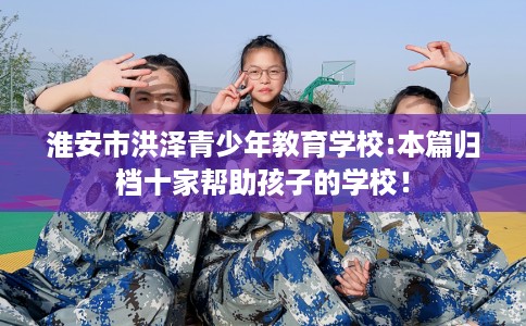 淮安市洪泽青少年教育学校:本篇归档十家帮助孩子的学校！