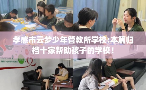 孝感市云梦少年管教所学校:本篇归档十家帮助孩子的学校！