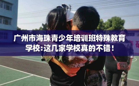 广州市海珠青少年培训班特殊教育学校:这几家学校真的不错！