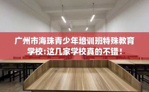 广州市海珠青少年培训班特殊教育学校:这几家学校真的不错！