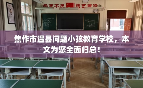 焦作市温县问题小孩教育学校,本文为您全面归总! 焦作市温县问题小孩教育学校,本文为您全面归总!