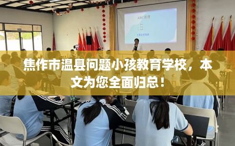 焦作市温县问题小孩教育学校，本文为您全面归总！