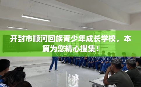 开封市顺河回族青少年成长学校,本篇为您精心搜集! 开封市顺河回族青少年成长学校,本篇为您精心搜集!