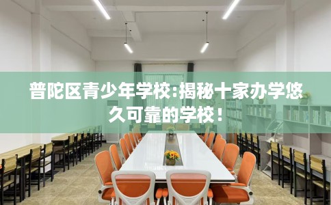普陀区青少年学校:揭秘十家办学悠久可靠的学校！