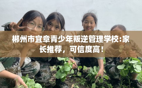 郴州市宜章青少年叛逆管理学校:家长推荐，可信度高！