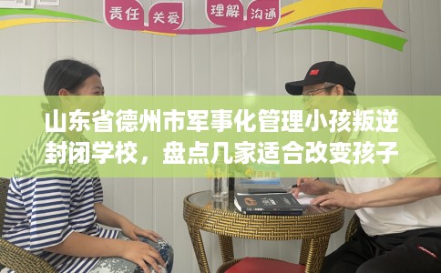 山东省德州市军事化管理小孩叛逆封闭学校，盘点几家适合改变孩子的学校！