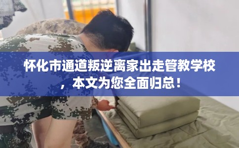 怀化市通道叛逆离家出走管教学校,本文为您全面归总! 怀化市通道叛逆离家出走管教学校,本文为您全面归总!