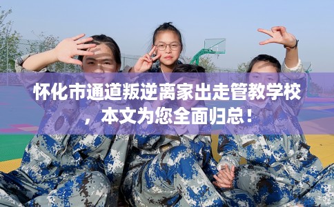 怀化市通道叛逆离家出走管教学校,本文为您全面归总! 怀化市通道叛逆离家出走管教学校,本文为您全面归总!