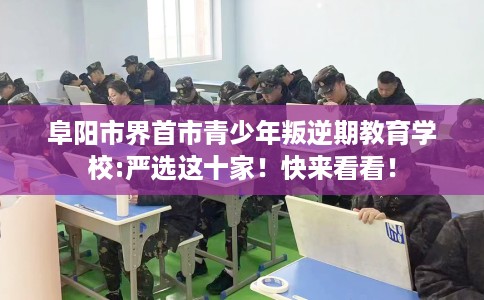 阜阳市界首市青少年叛逆期教育学校:严选这十家！快来看看！