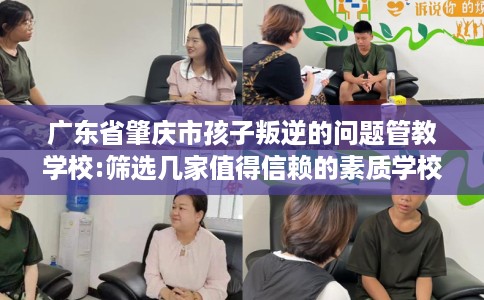 广东省肇庆市孩子叛逆的问题管教学校:筛选几家值得信赖的素质学校！