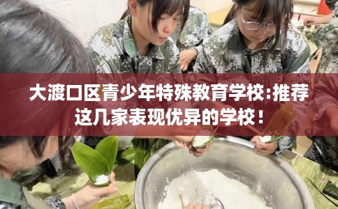 大渡口区青少年特殊教育学校:推荐这几家表现优异的学校！
