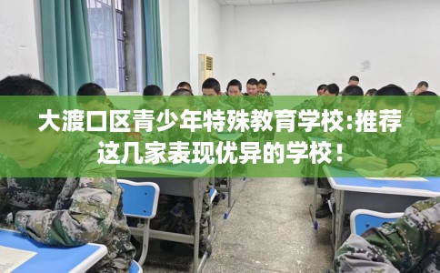 大渡口区青少年特殊教育学校:推荐这几家表现优异的学校！