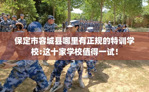 保定市容城县哪里有正规的特训学校:这十家学校值得一试！