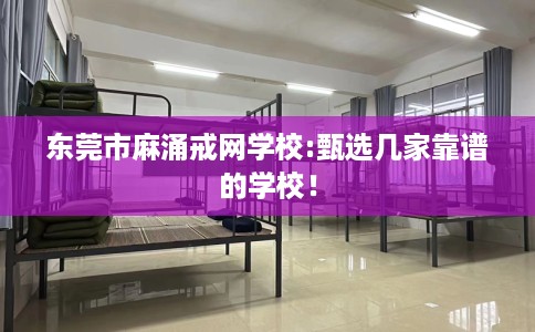 东莞市麻涌戒网学校:甄选几家靠谱的学校! 东莞市麻涌戒网学校:甄选几家靠谱的学校!