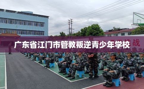 广东省江门市管教叛逆青少年学校
