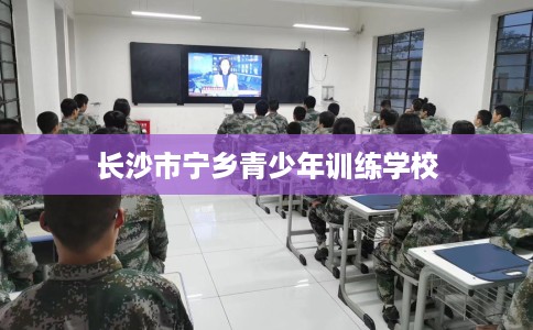 长沙市宁乡青少年训练学校 长沙市宁乡青少年训练学校