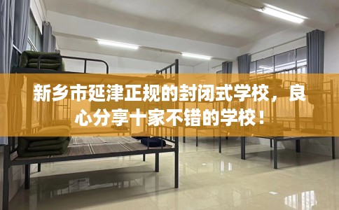 新乡市延津正规的封闭式学校，良心分享十家不错的学校！