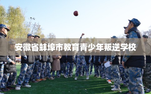 安徽省蚌埠市教育青少年叛逆学校