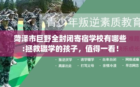 菏泽市巨野全封闭寄宿学校有哪些:拯救辍学的孩子，值得一看！
