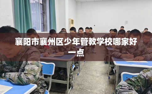 襄阳市襄州区少年管教学校哪家好一点