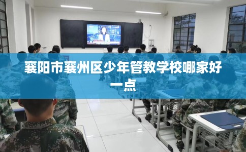 襄阳市襄州区少年管教学校哪家好一点