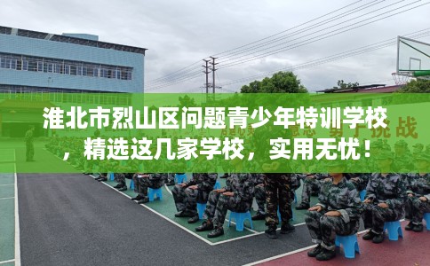淮北市烈山区问题青少年特训学校,精选这几家学校,实用无忧! 淮北市烈山区问题青少年特训学校,精选这几家学校,实用无忧!