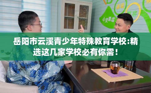 岳阳市云溪青少年特殊教育学校:精选这几家学校必有你需！
