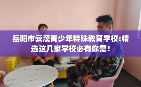 岳阳市云溪青少年特殊教育学校:精选这几家学校必有你需！