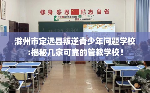滁州市定远县叛逆青少年问题学校:揭秘几家可靠的管教学校! 滁州市定远县叛逆青少年问题学校:揭秘几家可靠的管教学校!