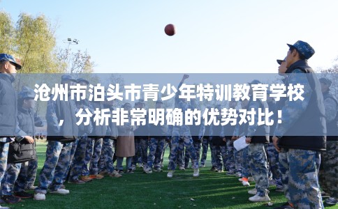 沧州市泊头市青少年特训教育学校，分析非常明确的优势对比！
