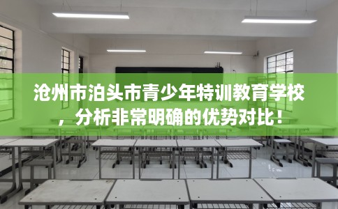 沧州市泊头市青少年特训教育学校，分析非常明确的优势对比！