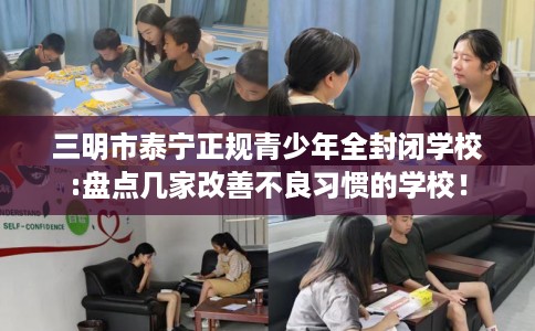 三明市泰宁正规青少年全封闭学校:盘点几家改善不良习惯的学校! 三明市泰宁正规青少年全封闭学校:盘点几家改善不良习惯的学校!