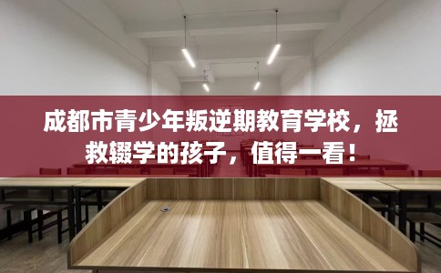 成都市青少年叛逆期教育学校，拯救辍学的孩子，值得一看！