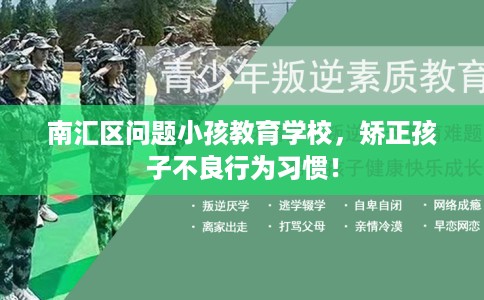 南汇区问题小孩教育学校,矫正孩子不良行为习惯! 南汇区问题小孩教育学校,矫正孩子不良行为习惯!