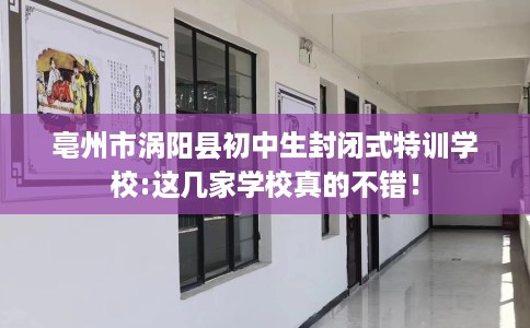 亳州市涡阳县初中生封闭式特训学校:这几家学校真的不错！