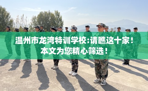 温州市龙湾特训学校:请瞧这十家!本文为您精心筛选! 温州市龙湾特训学校:请瞧这十家!本文为您精心筛选!