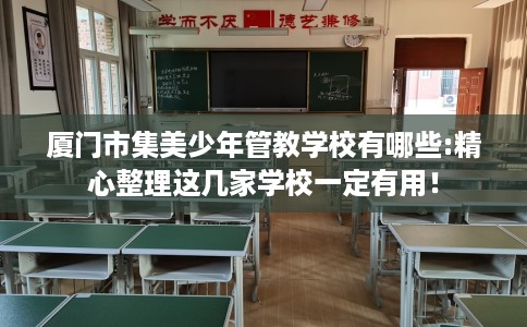 厦门市集美少年管教学校有哪些:精心整理这几家学校一定有用！