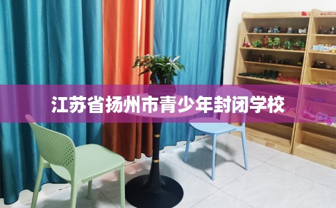 江苏省扬州市青少年封闭学校