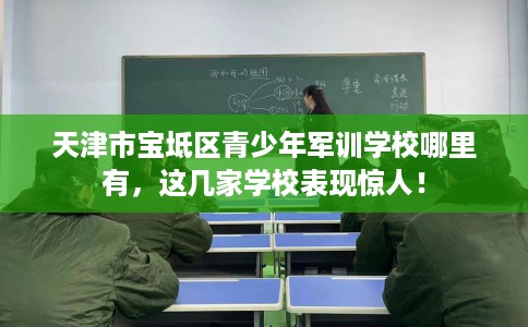 天津市宝坻区青少年军训学校哪里有,这几家学校表现惊人! 天津市宝坻区青少年军训学校哪里有,这几家学校表现惊人!
