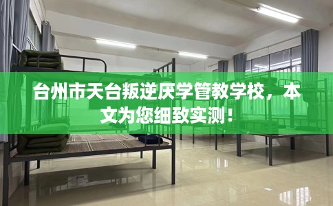 台州市天台叛逆厌学管教学校,本文为您细致实测! 台州市天台叛逆厌学管教学校,本文为您细致实测!