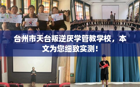 台州市天台叛逆厌学管教学校，本文为您细致实测！