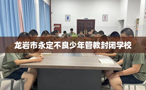 龙岩市永定不良少年管教封闭学校