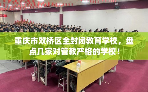 重庆市双桥区全封闭教育学校，盘点几家对管教严格的学校！