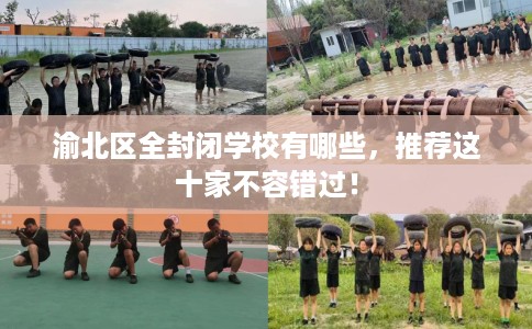 渝北区全封闭学校有哪些，推荐这十家不容错过！