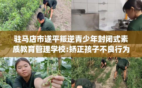 驻马店市遂平叛逆青少年封闭式素质教育管理学校:矫正孩子不良行为习惯！
