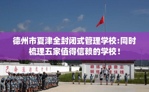 德州市夏津全封闭式管理学校:同时梳理五家值得信赖的学校！