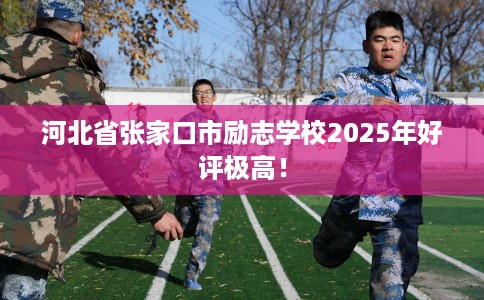 河北省张家口市励志学校2025年好评极高！